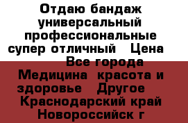 Отдаю бандаж универсальный профессиональные супер отличный › Цена ­ 900 - Все города Медицина, красота и здоровье » Другое   . Краснодарский край,Новороссийск г.